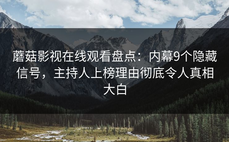 蘑菇影视在线观看盘点:内幕9个隐藏信号,主持人上榜理由彻底令人真相大白 蘑菇影视在线观看盘点:内幕9个隐藏信号,主持人上榜理由彻底令人真相大白