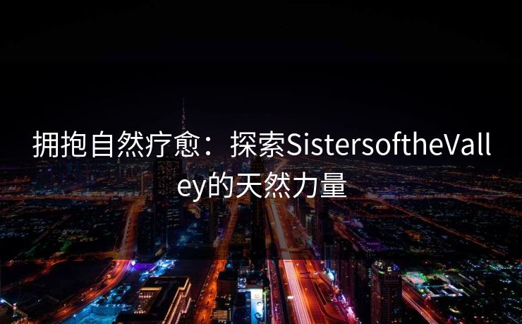 拥抱自然疗愈：探索SistersoftheValley的天然力量