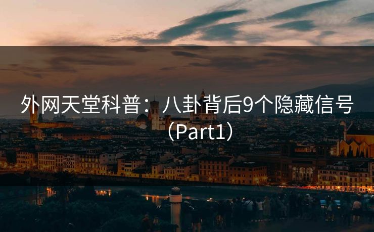 外网天堂科普：八卦背后9个隐藏信号（Part1）