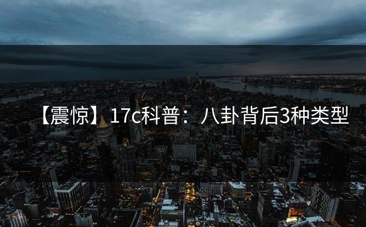 【震惊】17c科普:八卦背后3种类型