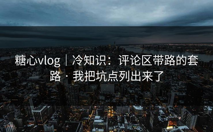 糖心vlog｜冷知识：评论区带路的套路 · 我把坑点列出来了  第1张