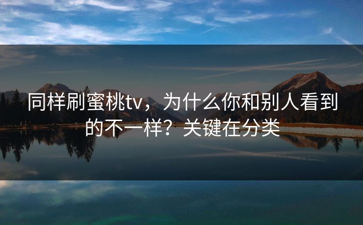 同样刷蜜桃tv,为什么你和别人看到的不一样?关键在分类