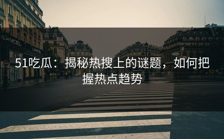 51吃瓜：揭秘热搜上的谜题，如何把握热点趋势